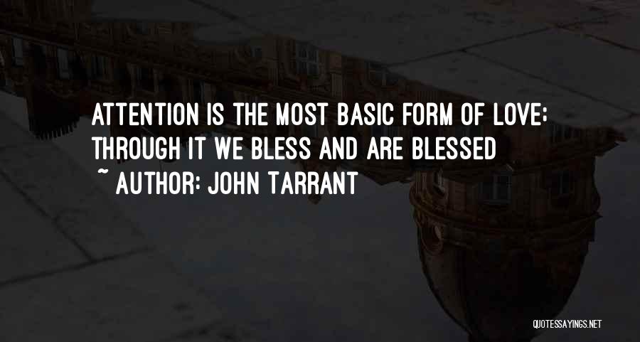 John Tarrant Quotes: Attention Is The Most Basic Form Of Love; Through It We Bless And Are Blessed