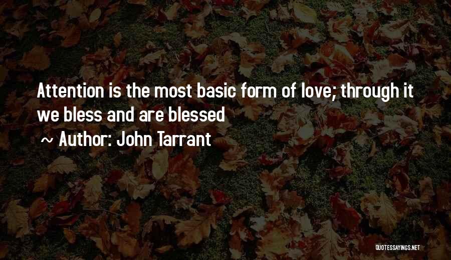 John Tarrant Quotes: Attention Is The Most Basic Form Of Love; Through It We Bless And Are Blessed