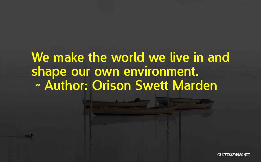 Orison Swett Marden Quotes: We Make The World We Live In And Shape Our Own Environment.