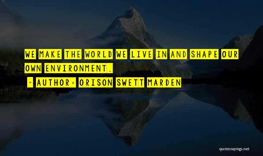 Orison Swett Marden Quotes: We Make The World We Live In And Shape Our Own Environment.