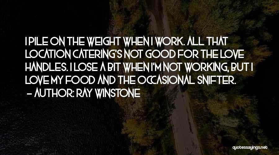 Ray Winstone Quotes: I Pile On The Weight When I Work. All That Location Catering's Not Good For The Love Handles. I Lose