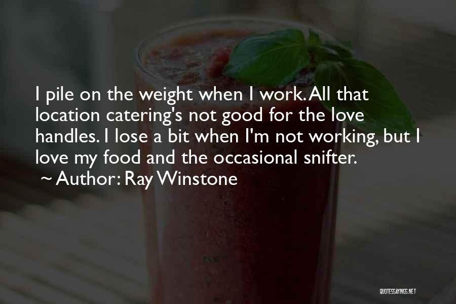 Ray Winstone Quotes: I Pile On The Weight When I Work. All That Location Catering's Not Good For The Love Handles. I Lose