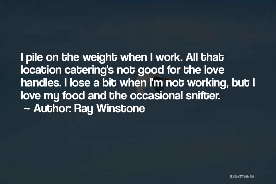 Ray Winstone Quotes: I Pile On The Weight When I Work. All That Location Catering's Not Good For The Love Handles. I Lose