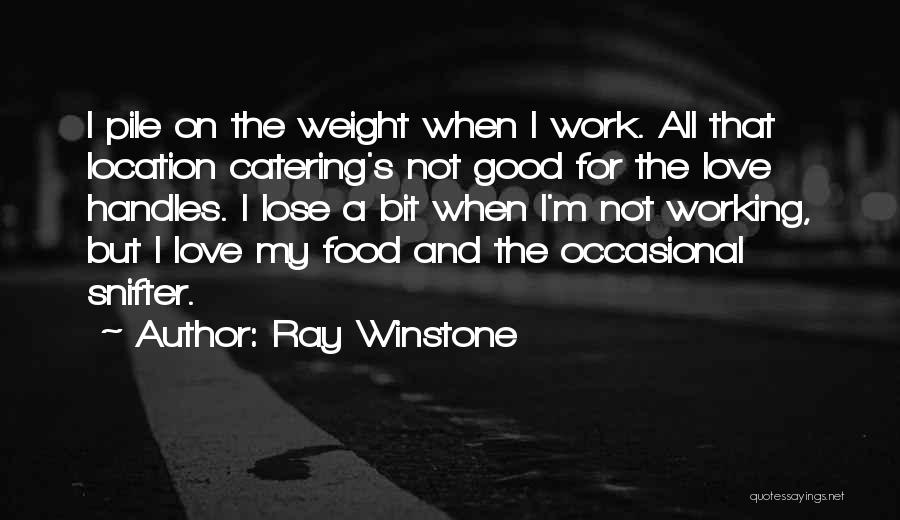 Ray Winstone Quotes: I Pile On The Weight When I Work. All That Location Catering's Not Good For The Love Handles. I Lose