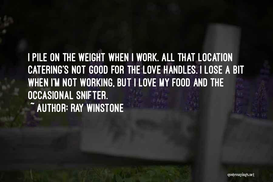 Ray Winstone Quotes: I Pile On The Weight When I Work. All That Location Catering's Not Good For The Love Handles. I Lose