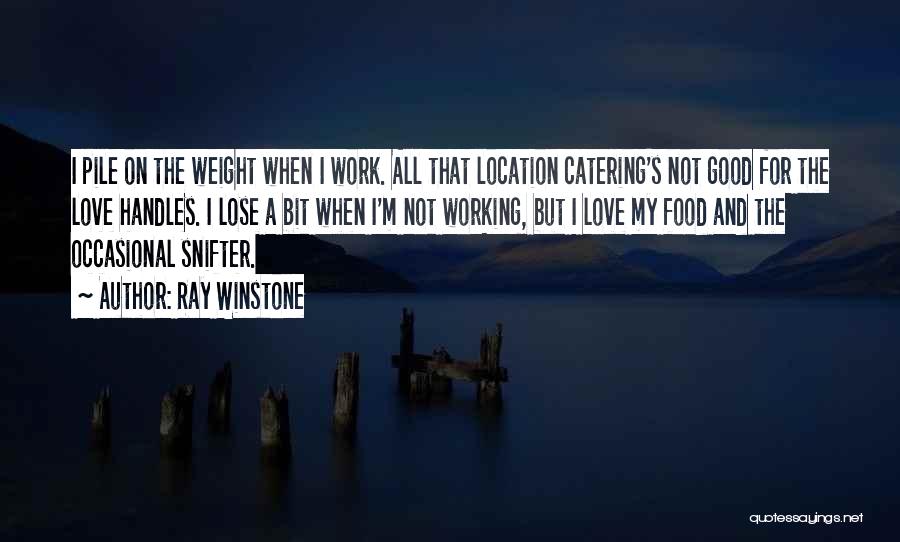 Ray Winstone Quotes: I Pile On The Weight When I Work. All That Location Catering's Not Good For The Love Handles. I Lose