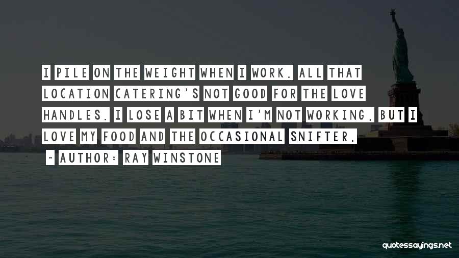 Ray Winstone Quotes: I Pile On The Weight When I Work. All That Location Catering's Not Good For The Love Handles. I Lose