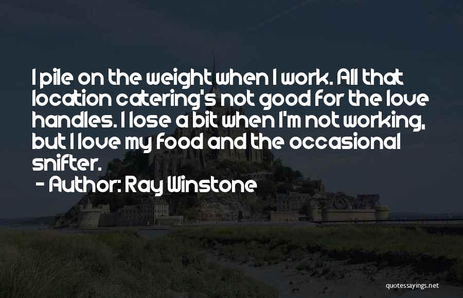 Ray Winstone Quotes: I Pile On The Weight When I Work. All That Location Catering's Not Good For The Love Handles. I Lose