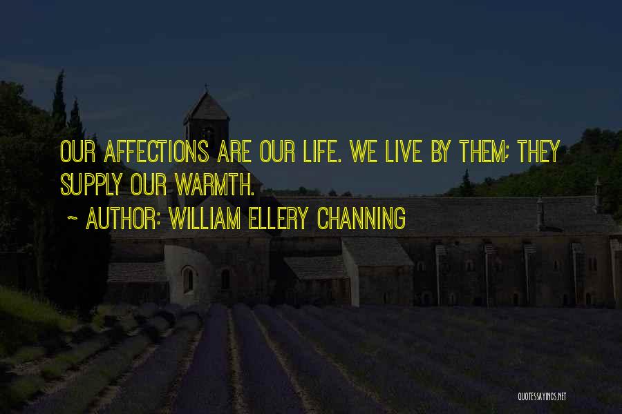 William Ellery Channing Quotes: Our Affections Are Our Life. We Live By Them; They Supply Our Warmth.
