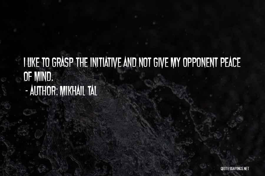 Mikhail Tal Quotes: I Like To Grasp The Initiative And Not Give My Opponent Peace Of Mind.