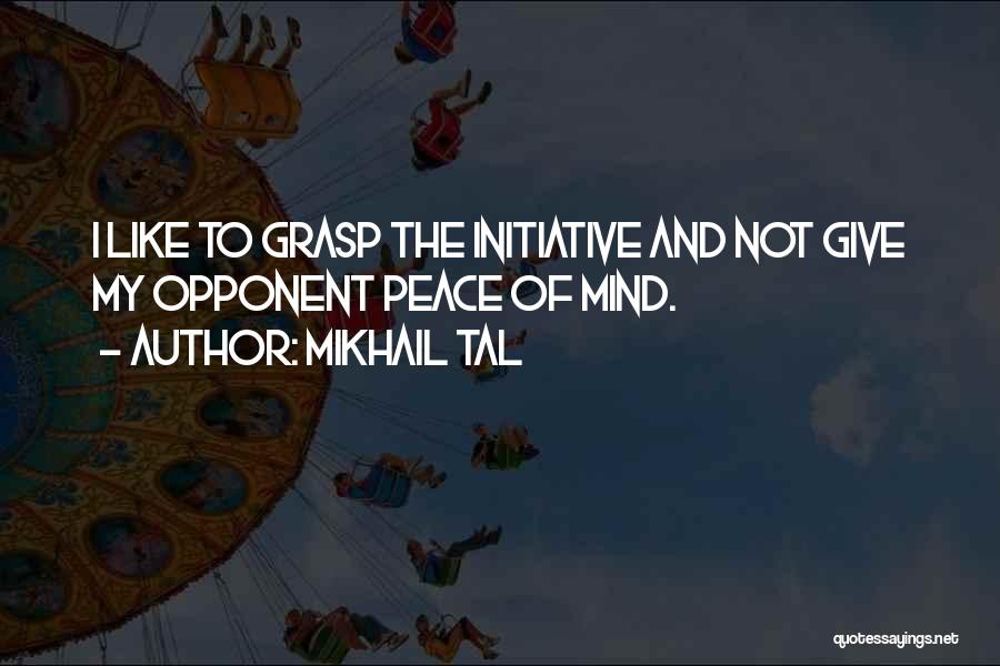 Mikhail Tal Quotes: I Like To Grasp The Initiative And Not Give My Opponent Peace Of Mind.