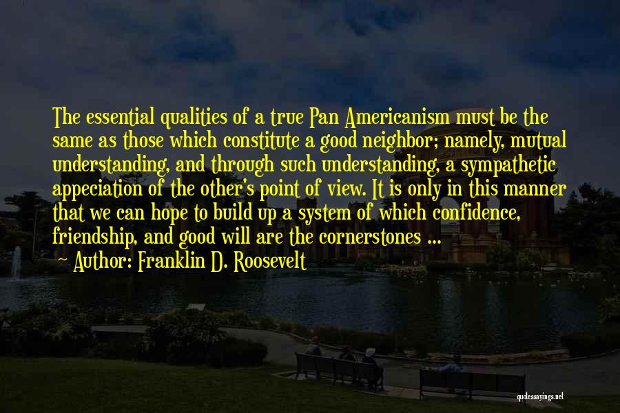 Franklin D. Roosevelt Quotes: The Essential Qualities Of A True Pan Americanism Must Be The Same As Those Which Constitute A Good Neighbor; Namely,