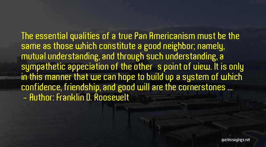 Franklin D. Roosevelt Quotes: The Essential Qualities Of A True Pan Americanism Must Be The Same As Those Which Constitute A Good Neighbor; Namely,