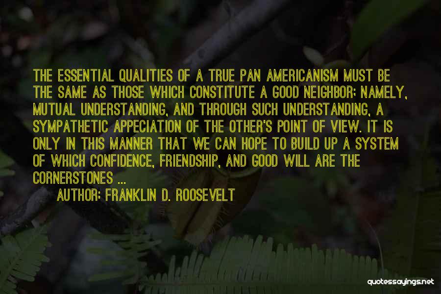 Franklin D. Roosevelt Quotes: The Essential Qualities Of A True Pan Americanism Must Be The Same As Those Which Constitute A Good Neighbor; Namely,