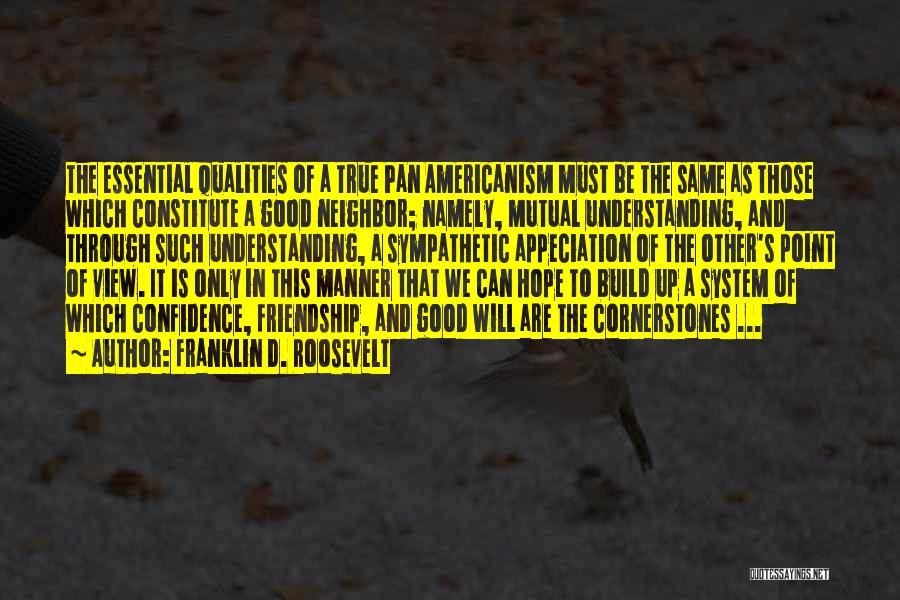 Franklin D. Roosevelt Quotes: The Essential Qualities Of A True Pan Americanism Must Be The Same As Those Which Constitute A Good Neighbor; Namely,