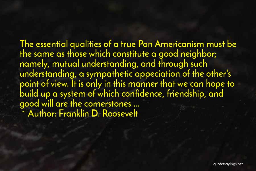 Franklin D. Roosevelt Quotes: The Essential Qualities Of A True Pan Americanism Must Be The Same As Those Which Constitute A Good Neighbor; Namely,