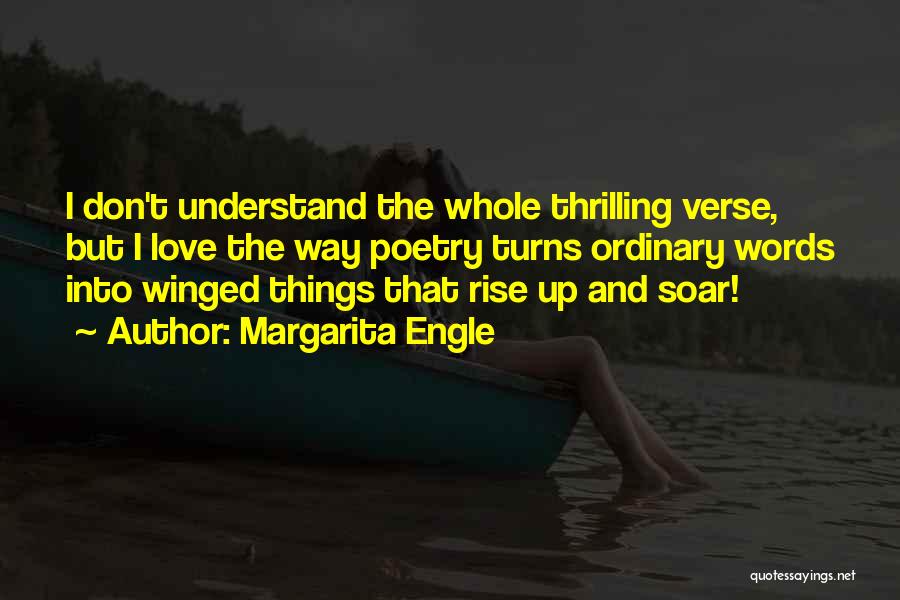 Margarita Engle Quotes: I Don't Understand The Whole Thrilling Verse, But I Love The Way Poetry Turns Ordinary Words Into Winged Things That