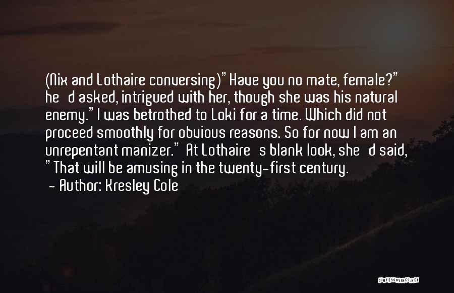 Kresley Cole Quotes: (nix And Lothaire Conversing)have You No Mate, Female? He'd Asked, Intrigued With Her, Though She Was His Natural Enemy.i Was