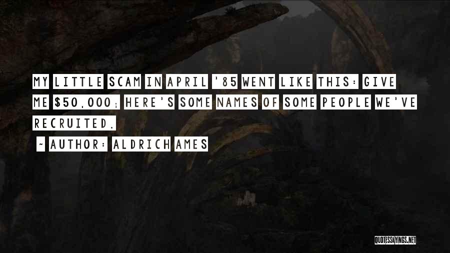 Aldrich Ames Quotes: My Little Scam In April '85 Went Like This: Give Me $50,000; Here's Some Names Of Some People We've Recruited.