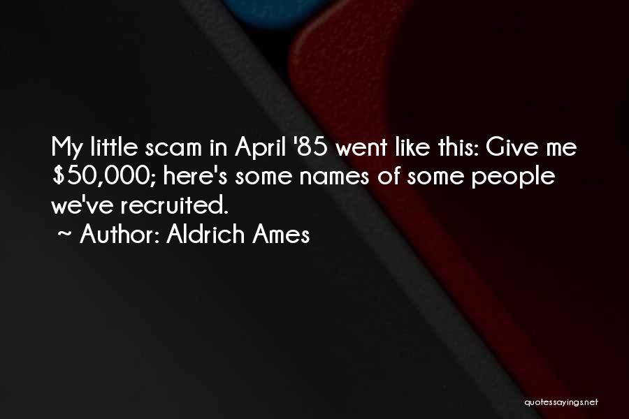 Aldrich Ames Quotes: My Little Scam In April '85 Went Like This: Give Me $50,000; Here's Some Names Of Some People We've Recruited.