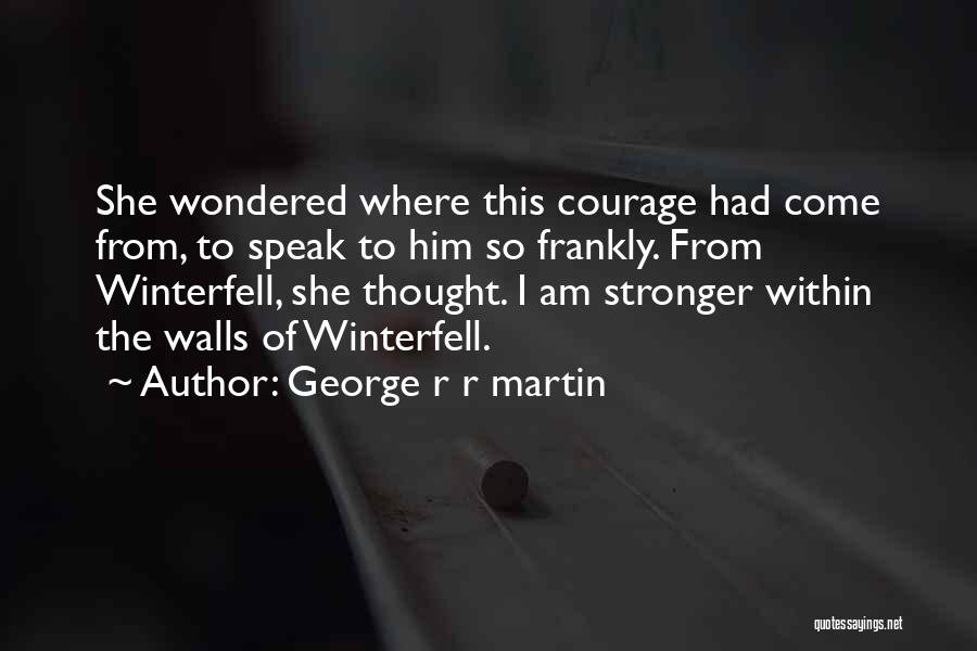 George R R Martin Quotes: She Wondered Where This Courage Had Come From, To Speak To Him So Frankly. From Winterfell, She Thought. I Am