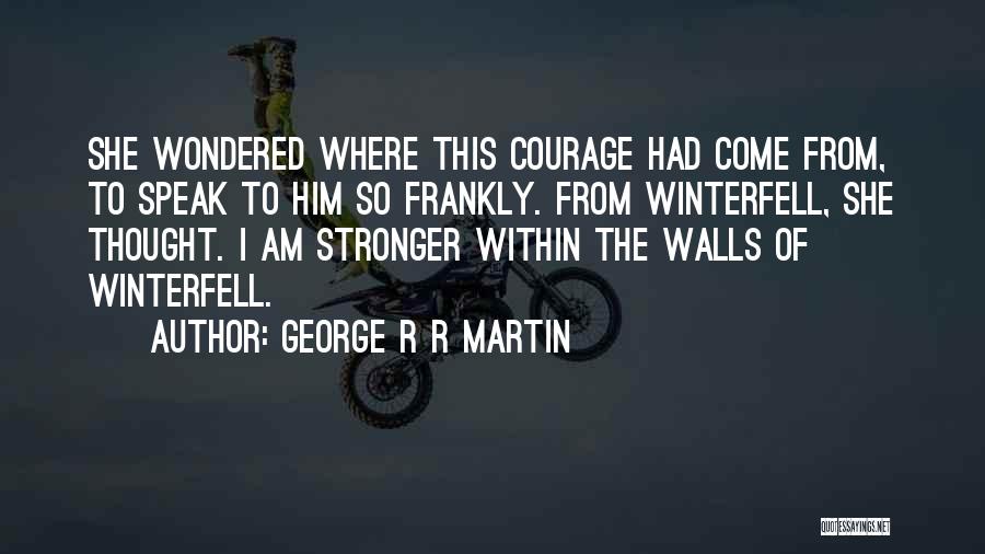 George R R Martin Quotes: She Wondered Where This Courage Had Come From, To Speak To Him So Frankly. From Winterfell, She Thought. I Am