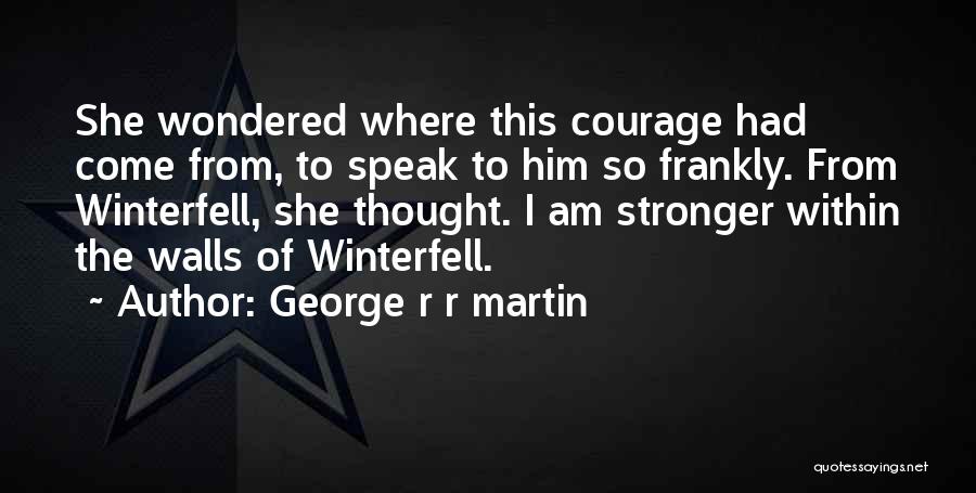 George R R Martin Quotes: She Wondered Where This Courage Had Come From, To Speak To Him So Frankly. From Winterfell, She Thought. I Am