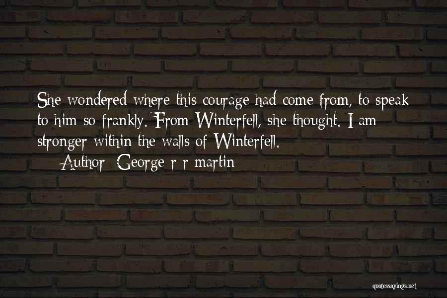 George R R Martin Quotes: She Wondered Where This Courage Had Come From, To Speak To Him So Frankly. From Winterfell, She Thought. I Am