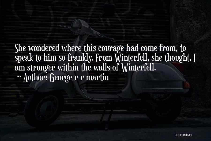 George R R Martin Quotes: She Wondered Where This Courage Had Come From, To Speak To Him So Frankly. From Winterfell, She Thought. I Am