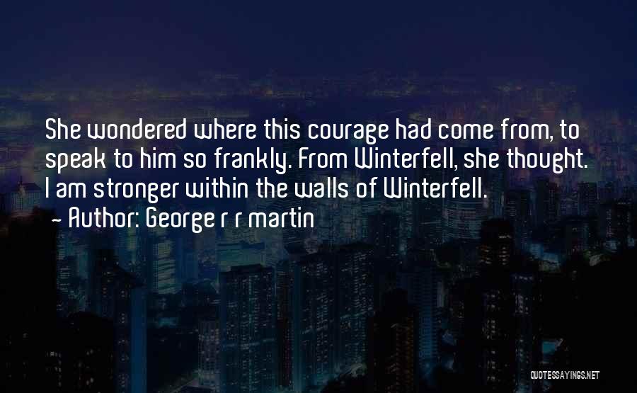 George R R Martin Quotes: She Wondered Where This Courage Had Come From, To Speak To Him So Frankly. From Winterfell, She Thought. I Am