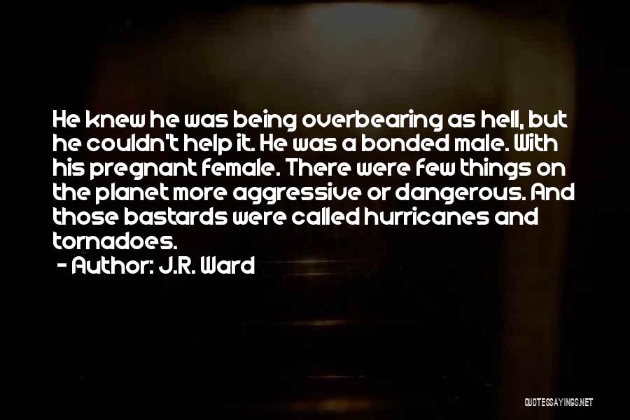 J.R. Ward Quotes: He Knew He Was Being Overbearing As Hell, But He Couldn't Help It. He Was A Bonded Male. With His