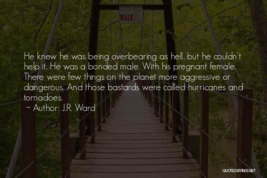 J.R. Ward Quotes: He Knew He Was Being Overbearing As Hell, But He Couldn't Help It. He Was A Bonded Male. With His