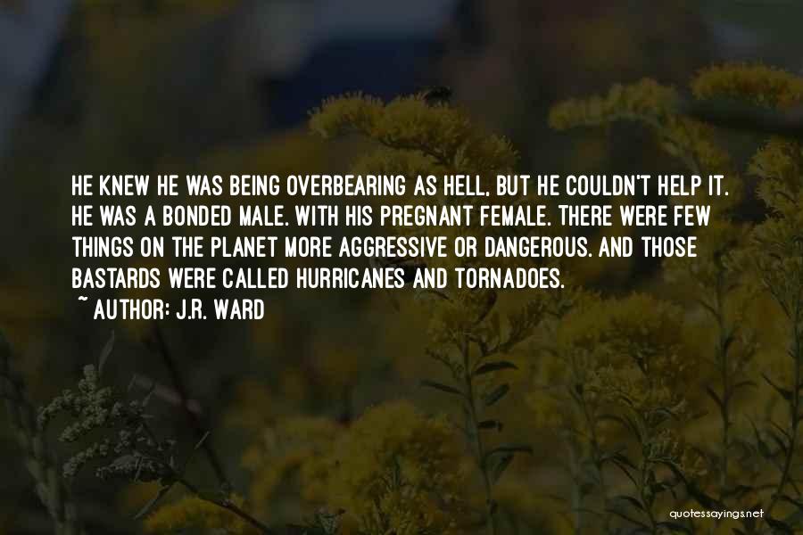 J.R. Ward Quotes: He Knew He Was Being Overbearing As Hell, But He Couldn't Help It. He Was A Bonded Male. With His