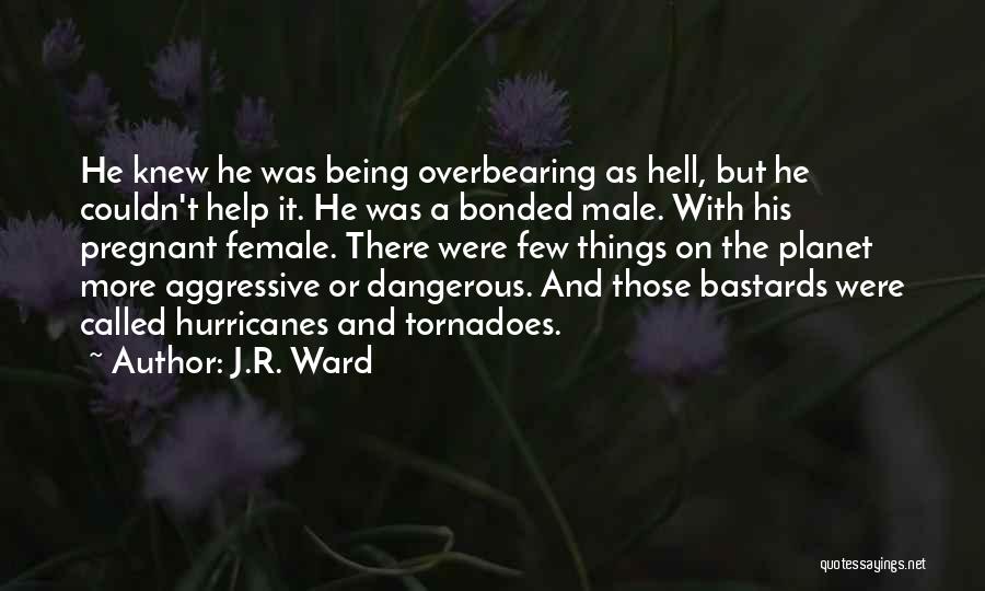 J.R. Ward Quotes: He Knew He Was Being Overbearing As Hell, But He Couldn't Help It. He Was A Bonded Male. With His