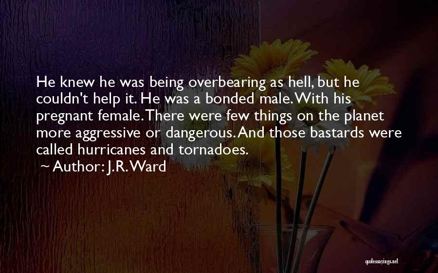 J.R. Ward Quotes: He Knew He Was Being Overbearing As Hell, But He Couldn't Help It. He Was A Bonded Male. With His