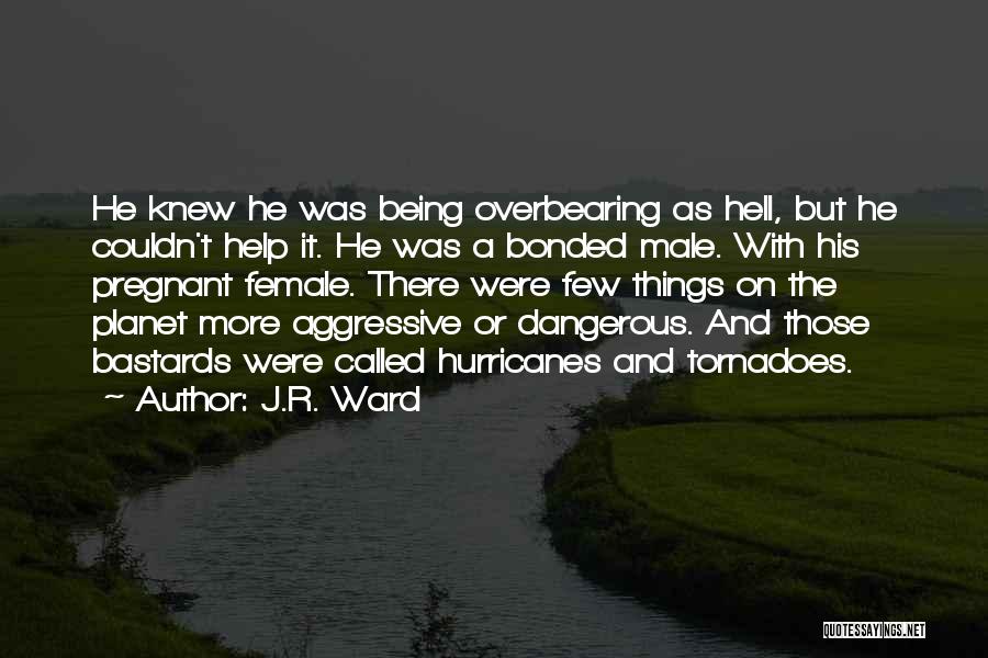 J.R. Ward Quotes: He Knew He Was Being Overbearing As Hell, But He Couldn't Help It. He Was A Bonded Male. With His