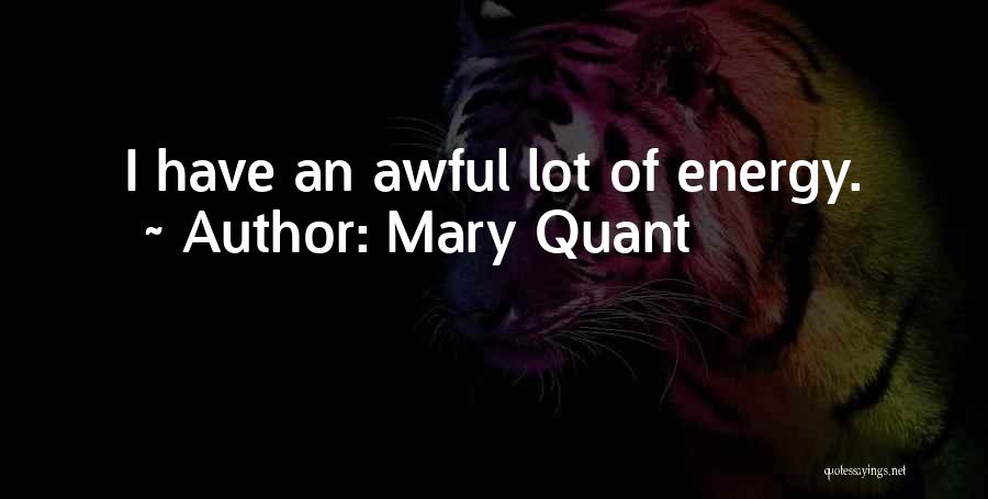 Mary Quant Quotes: I Have An Awful Lot Of Energy.