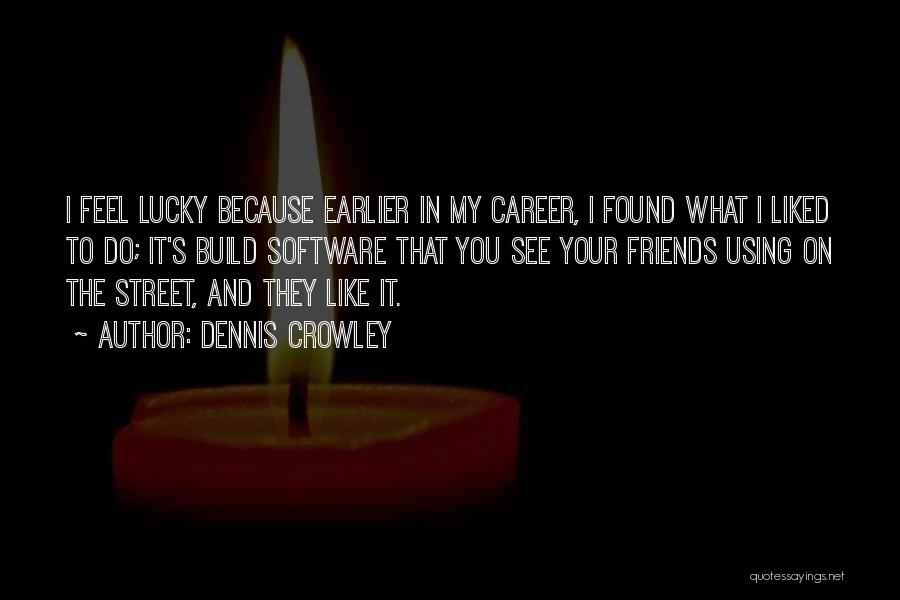 Dennis Crowley Quotes: I Feel Lucky Because Earlier In My Career, I Found What I Liked To Do; It's Build Software That You