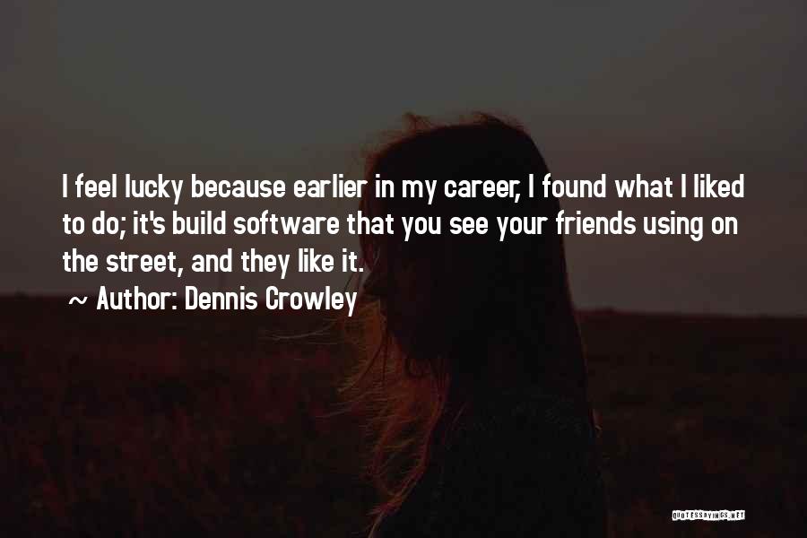 Dennis Crowley Quotes: I Feel Lucky Because Earlier In My Career, I Found What I Liked To Do; It's Build Software That You