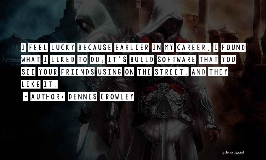 Dennis Crowley Quotes: I Feel Lucky Because Earlier In My Career, I Found What I Liked To Do; It's Build Software That You