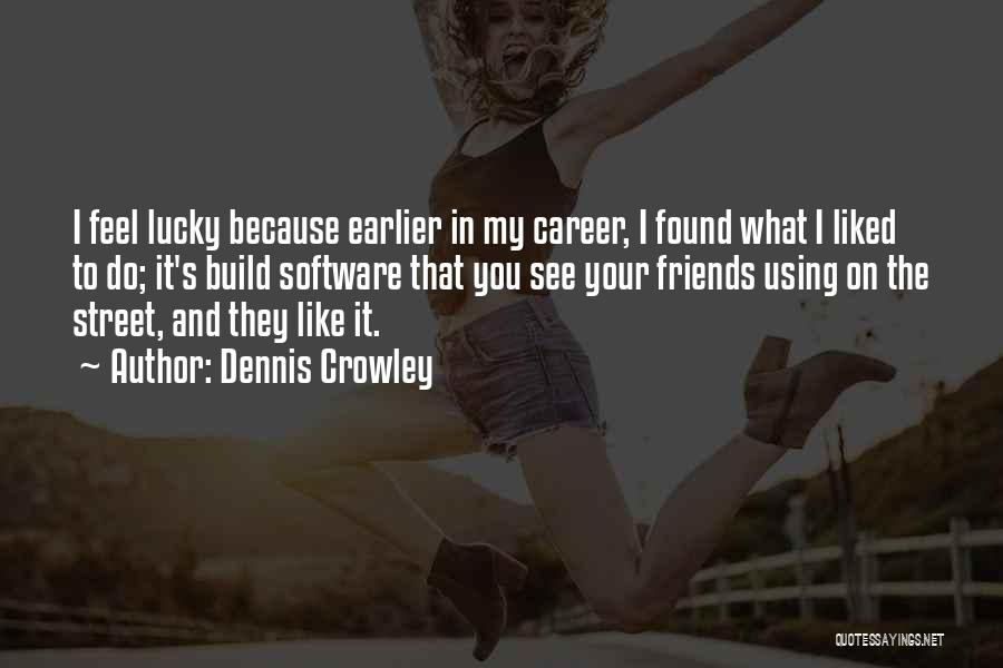 Dennis Crowley Quotes: I Feel Lucky Because Earlier In My Career, I Found What I Liked To Do; It's Build Software That You