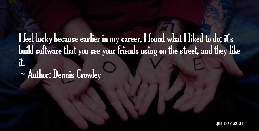 Dennis Crowley Quotes: I Feel Lucky Because Earlier In My Career, I Found What I Liked To Do; It's Build Software That You