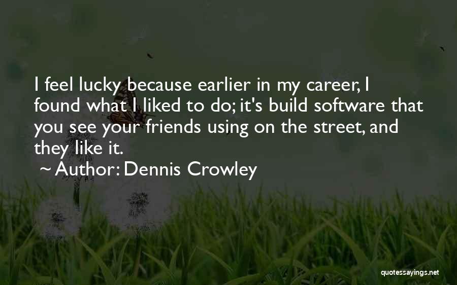 Dennis Crowley Quotes: I Feel Lucky Because Earlier In My Career, I Found What I Liked To Do; It's Build Software That You