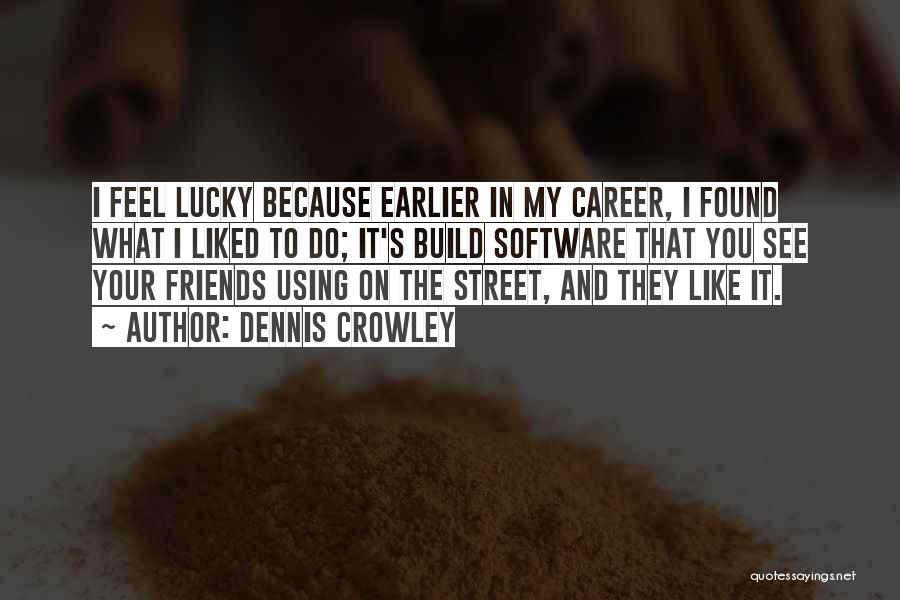 Dennis Crowley Quotes: I Feel Lucky Because Earlier In My Career, I Found What I Liked To Do; It's Build Software That You
