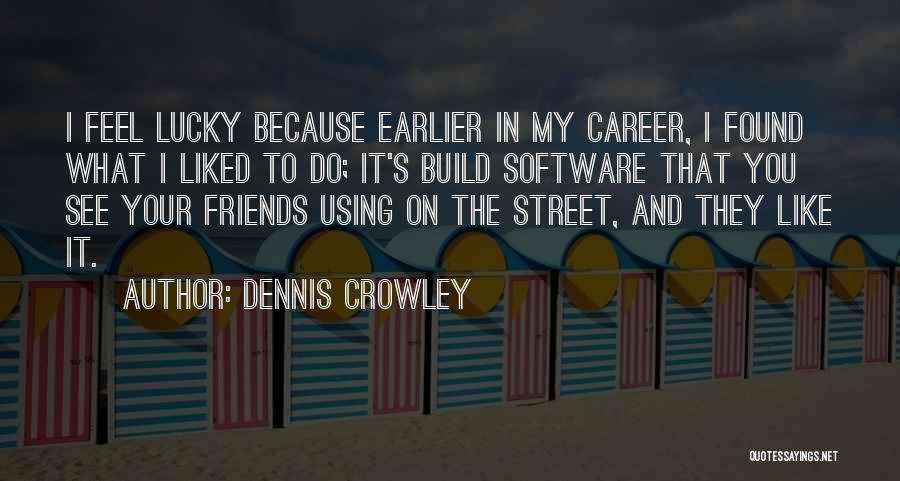 Dennis Crowley Quotes: I Feel Lucky Because Earlier In My Career, I Found What I Liked To Do; It's Build Software That You