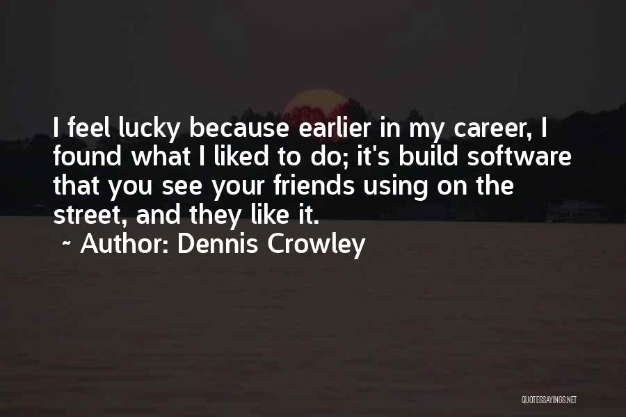 Dennis Crowley Quotes: I Feel Lucky Because Earlier In My Career, I Found What I Liked To Do; It's Build Software That You