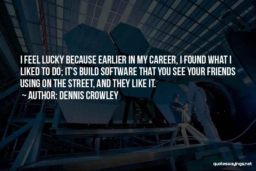 Dennis Crowley Quotes: I Feel Lucky Because Earlier In My Career, I Found What I Liked To Do; It's Build Software That You