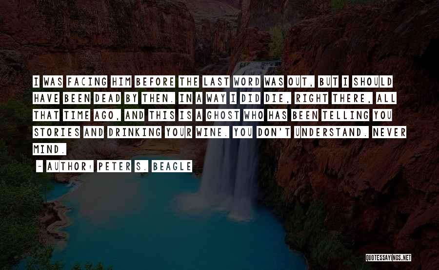 Peter S. Beagle Quotes: I Was Facing Him Before The Last Word Was Out, But I Should Have Been Dead By Then. In A