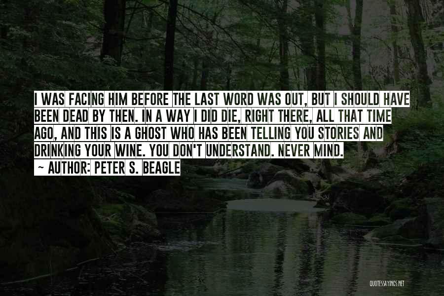 Peter S. Beagle Quotes: I Was Facing Him Before The Last Word Was Out, But I Should Have Been Dead By Then. In A