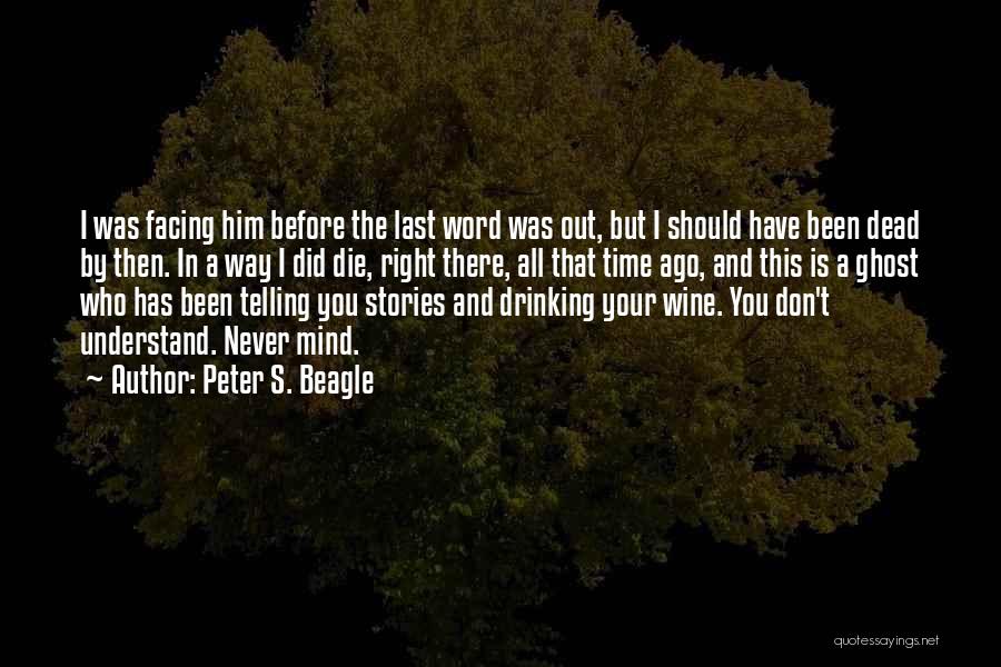 Peter S. Beagle Quotes: I Was Facing Him Before The Last Word Was Out, But I Should Have Been Dead By Then. In A